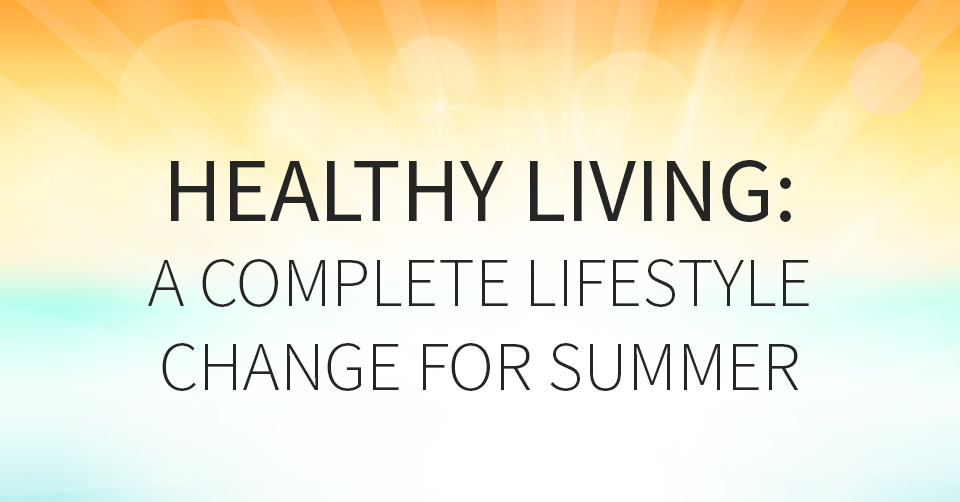 Healthy LIving: A Complete Lifestyle Change for Summer